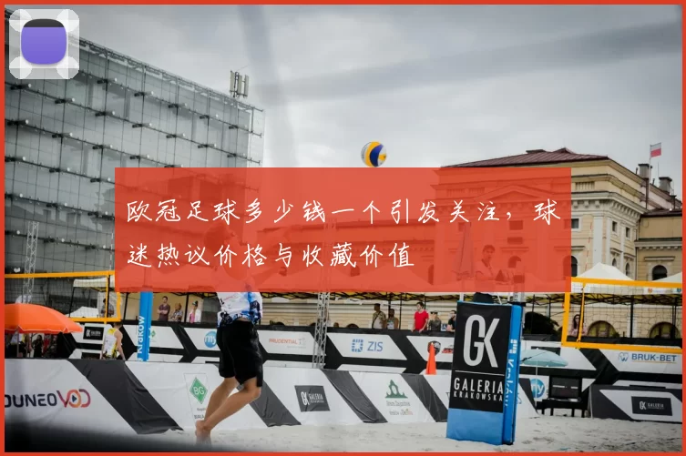 欧冠足球多少钱一个引发关注,球迷热议价格与收藏价值