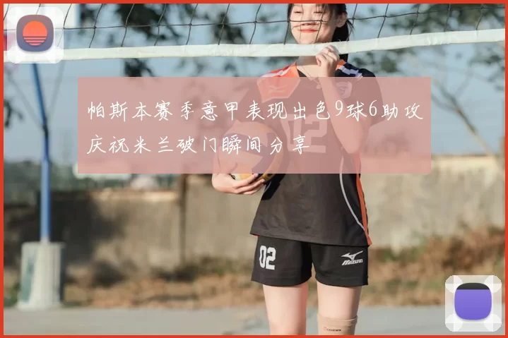 帕斯本赛季意甲表现出色9球6助攻庆祝米兰破门瞬间分享