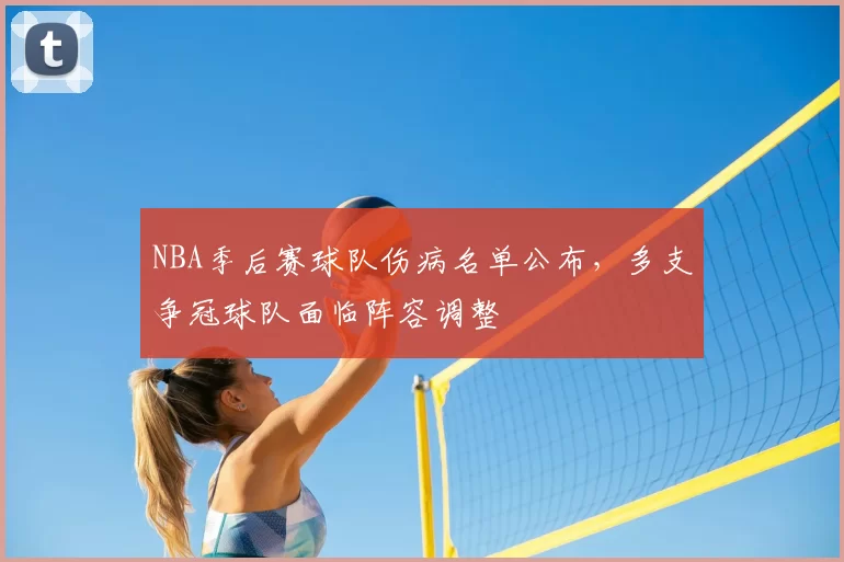 NBA季后赛球队伤病名单公布,多支争冠球队面临阵容调整