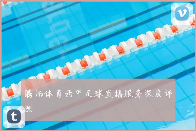腾讯体育西甲足球直播服务深度评测
