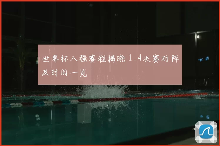 世界杯八强赛程揭晓 1_4决赛对阵及时间一览