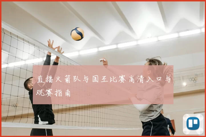 直播火箭队与国王比赛高清入口与观赛指南