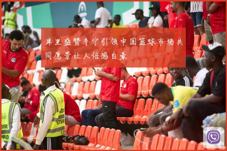库里盛赞李宁引领中国篮球市场共同愿景让人倍感自豪