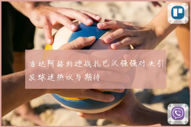 吉达阿赫利迎战扎巴汉强强对决引发球迷热议与期待