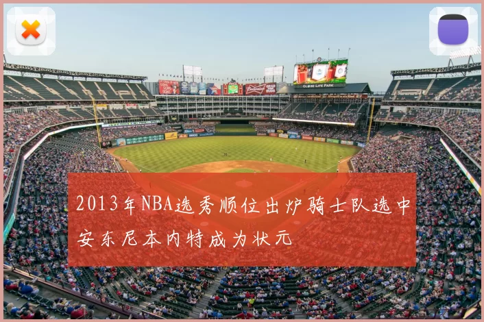 2013年NBA选秀顺位出炉骑士队选中安东尼本内特成为状元