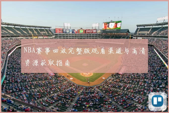 NBA赛事回放完整版观看渠道与高清资源获取指南