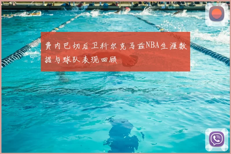 费内巴切后卫科尔克马兹NBA生涯数据与球队表现回顾
