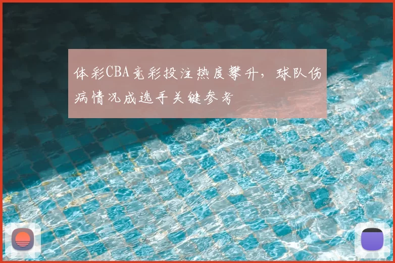 体彩CBA竞彩投注热度攀升,球队伤病情况成选手关键参考