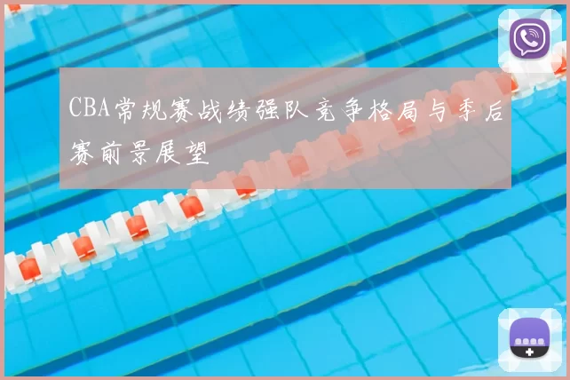 CBA常规赛战绩强队竞争格局与季后赛前景展望