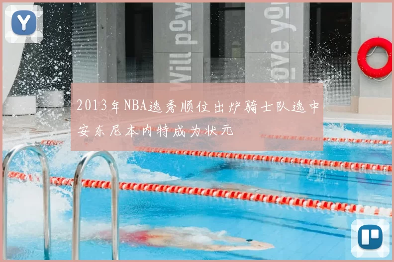 2013年NBA选秀顺位出炉骑士队选中安东尼本内特成为状元