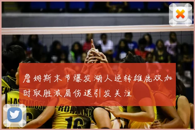 詹姆斯末节爆发湖人逆转雄鹿双加时取胜浓眉伤退引发关注