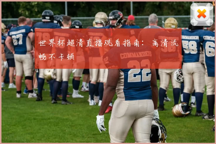 世界杯超清直播观看指南:高清流畅不卡顿