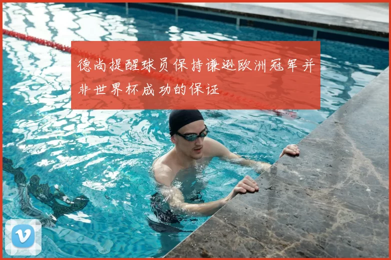 德尚提醒球员保持谦逊欧洲冠军并非世界杯成功的保证