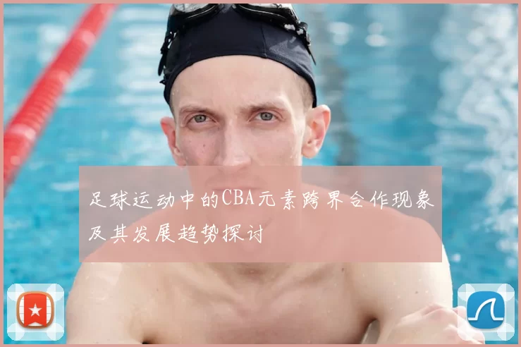 足球运动中的CBA元素跨界合作现象及其发展趋势探讨