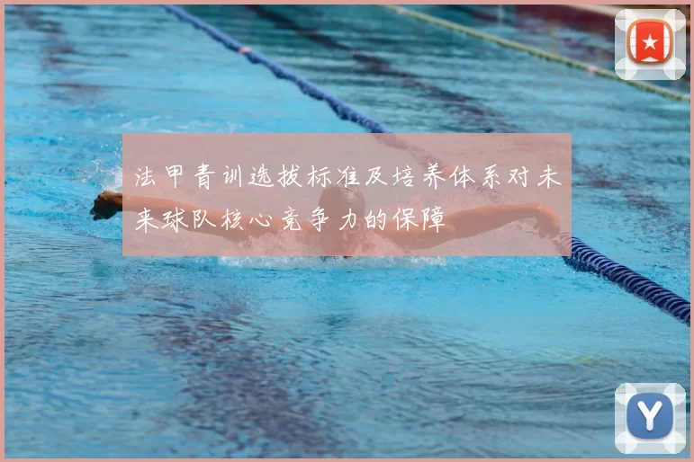 法甲青训选拔标准及培养体系对未来球队核心竞争力的保障