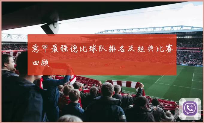 意甲最强德比球队排名及经典比赛回顾