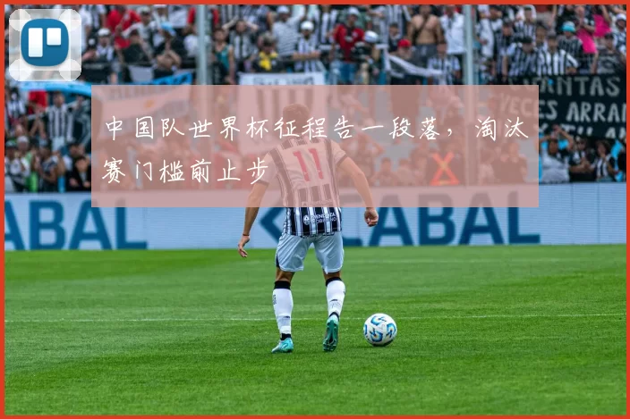 中国队世界杯征程告一段落，淘汰赛门槛前止步