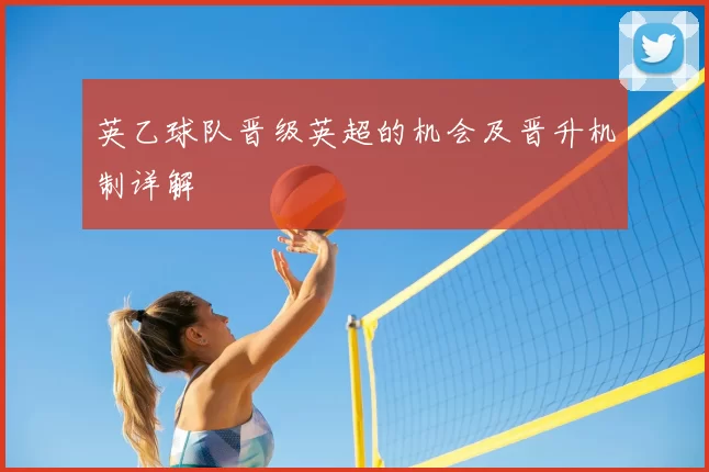 英乙球队晋级英超的机会及晋升机制详解