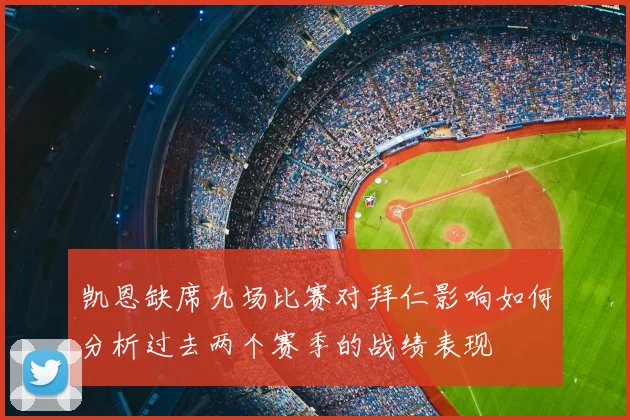 凯恩缺席九场比赛对拜仁影响如何分析过去两个赛季的战绩表现