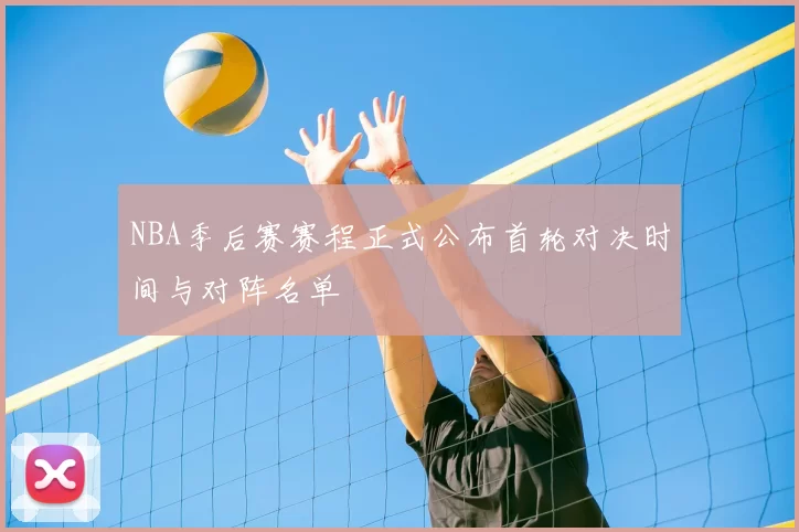 NBA季后赛赛程正式公布首轮对决时间与对阵名单