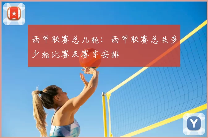 西甲联赛总几轮：西甲联赛总共多少轮比赛及赛季安排