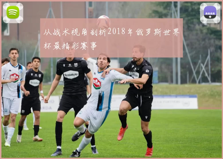 从战术视角剖析2018年俄罗斯世界杯最精彩赛事