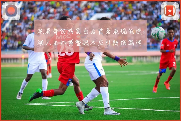 浓眉哥伤病复出后首秀表现低迷,湖人主帅调整战术应对防线漏洞