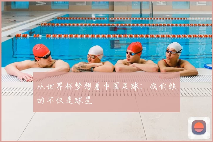 从世界杯梦想看中国足球：我们缺的不仅是球星