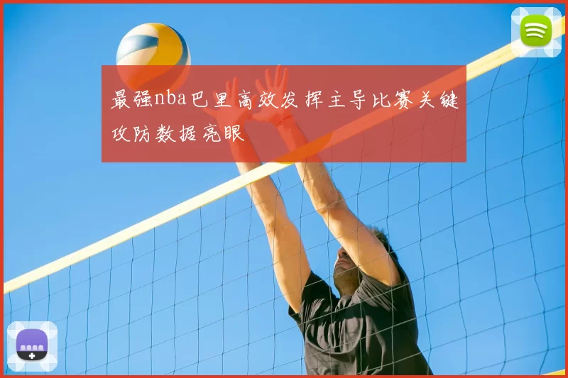 最强nba巴里高效发挥主导比赛关键攻防数据亮眼