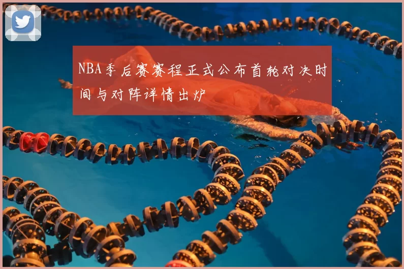 NBA季后赛赛程正式公布首轮对决时间与对阵详情出炉
